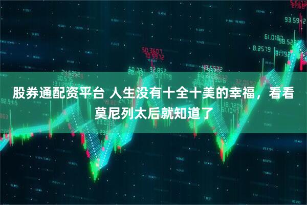 股券通配资平台 人生没有十全十美的幸福，看看莫尼列太后就知道了