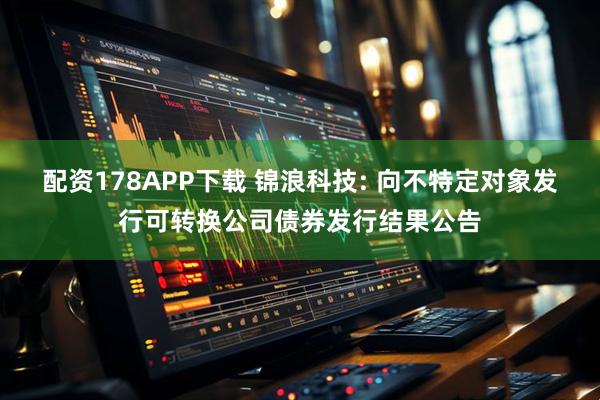 配资178APP下载 锦浪科技: 向不特定对象发行可转换公司债券发行结果公告