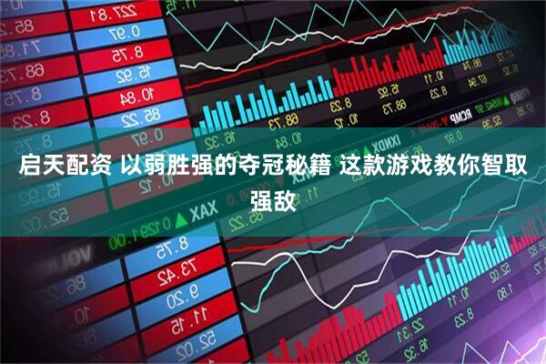 启天配资 以弱胜强的夺冠秘籍 这款游戏教你智取强敌