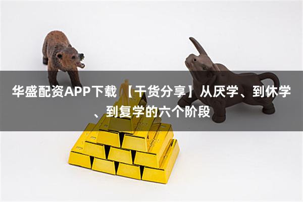 华盛配资APP下载 【干货分享】从厌学、到休学、到复学的六个阶段