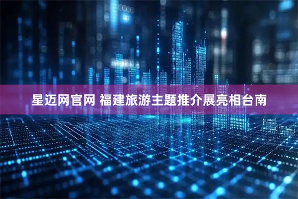 星迈网官网 福建旅游主题推介展亮相台南