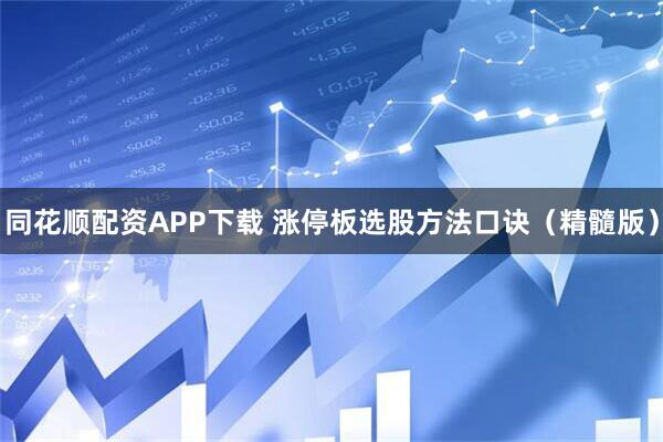 同花顺配资APP下载 涨停板选股方法口诀（精髓版）