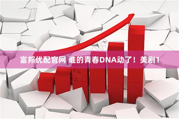 富邦优配官网 谁的青春DNA动了！美剧1