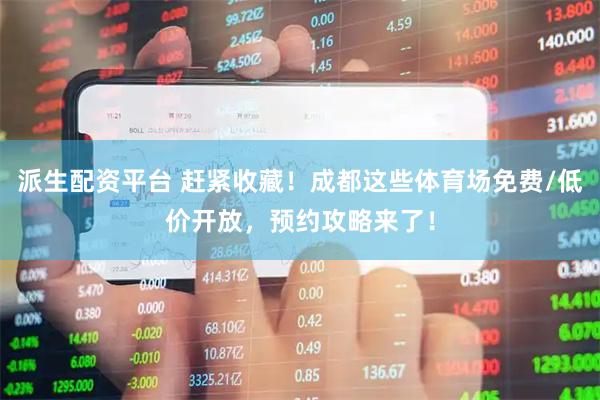 派生配资平台 赶紧收藏！成都这些体育场免费/低价开放，预约攻略来了！