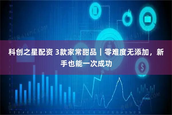 科创之星配资 3款家常甜品｜零难度无添加，新手也能一次成功